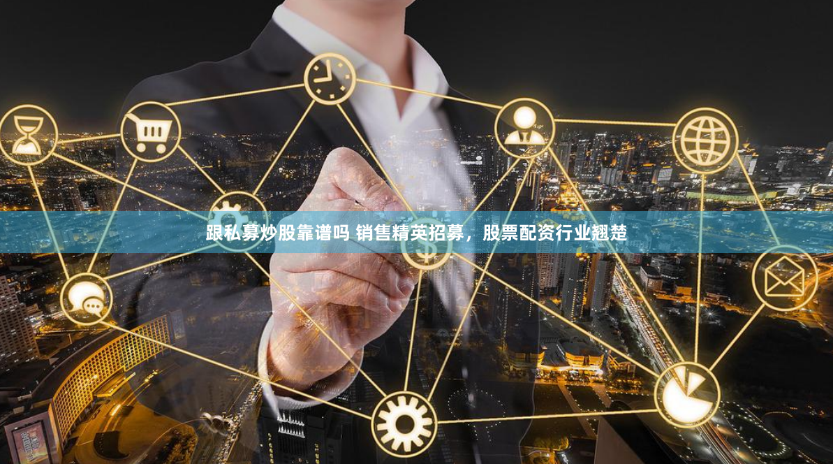 跟私募炒股靠谱吗 销售精英招募，股票配资行业翘楚