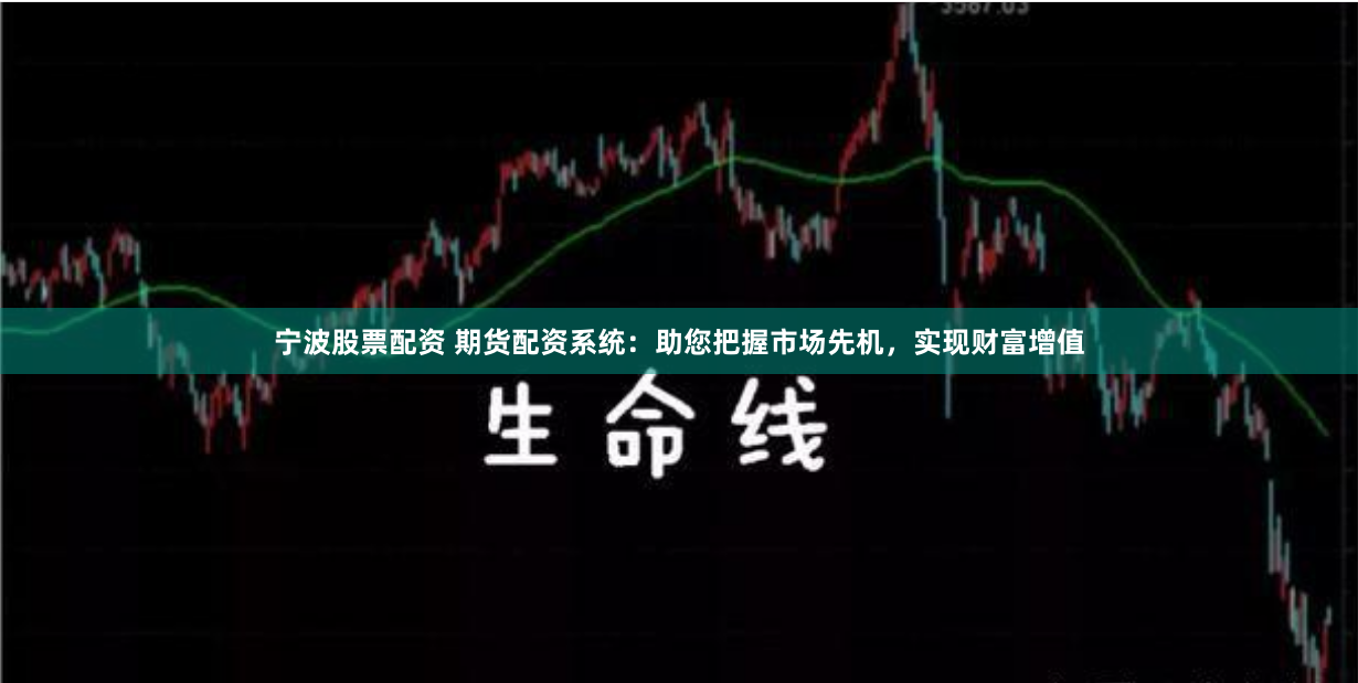 宁波股票配资 期货配资系统：助您把握市场先机，实现财富增值