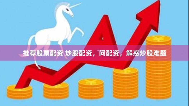 推荐股票配资 炒股配资，问配资，解惑炒股难题