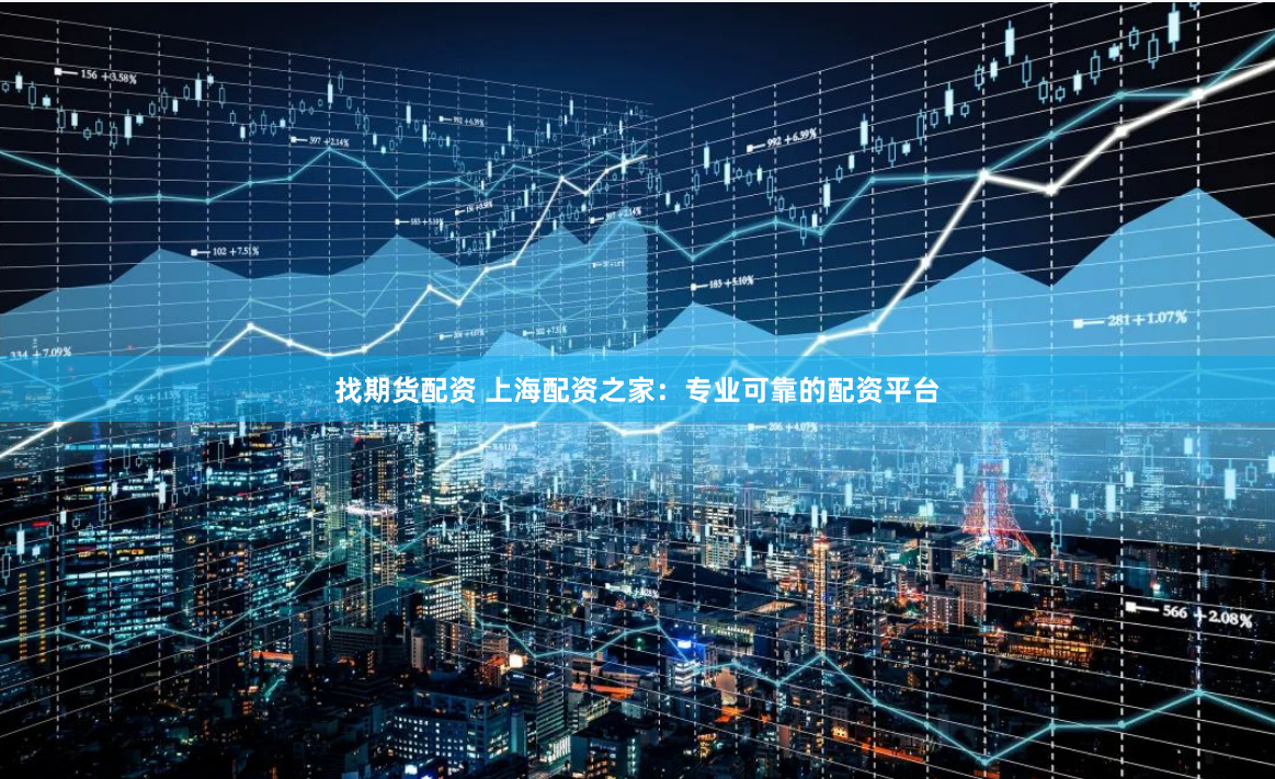 找期货配资 上海配资之家：专业可靠的配资平台