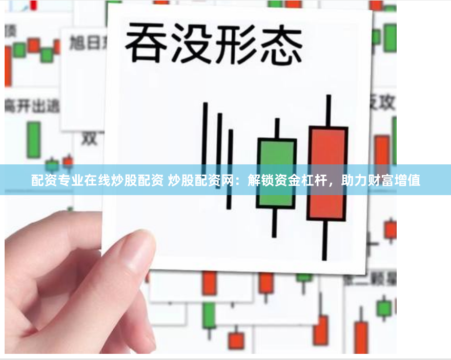 配资专业在线炒股配资 炒股配资网：解锁资金杠杆，助力财富增值