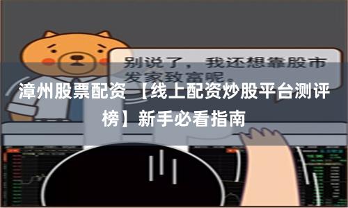 漳州股票配资 【线上配资炒股平台测评榜】新手必看指南
