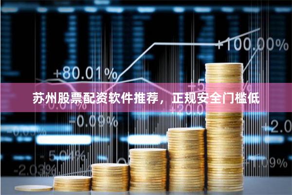 苏州股票配资软件推荐，正规安全门槛低