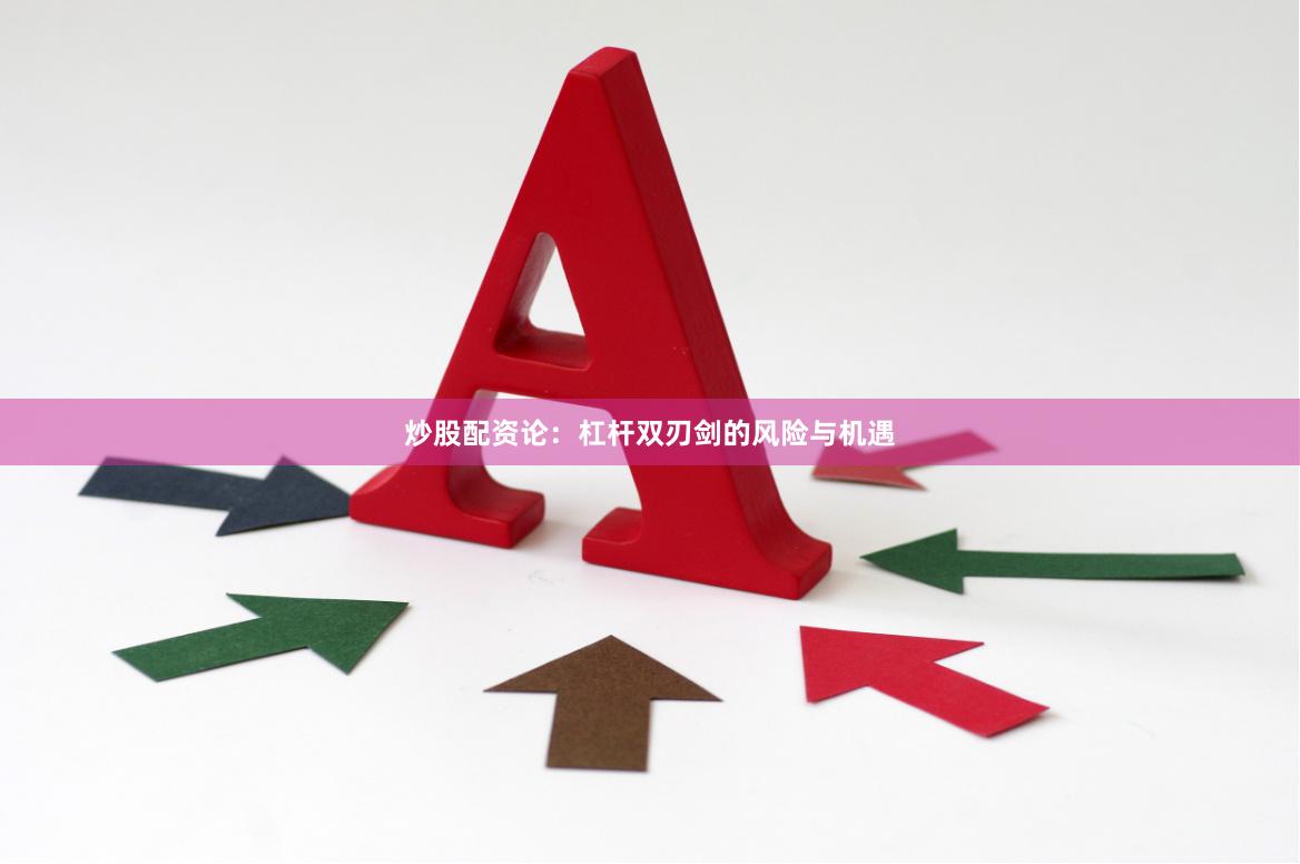 炒股配资论：杠杆双刃剑的风险与机遇